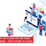 Impact of Cloud VPS on Your Business- the Future Is Cloud