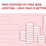 Free Web Hosting vs. Paid Hosting – Why Paid Is Better?