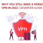 Why You Still Need a Personal VPN in 2022