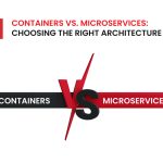 Containers vs. Microservices: Choosing the Right Architecture