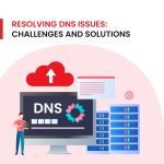 Resolving DNS Issues: Challenges and Solutions