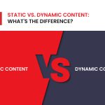 Static vs. Dynamic Content: What’s the Difference?